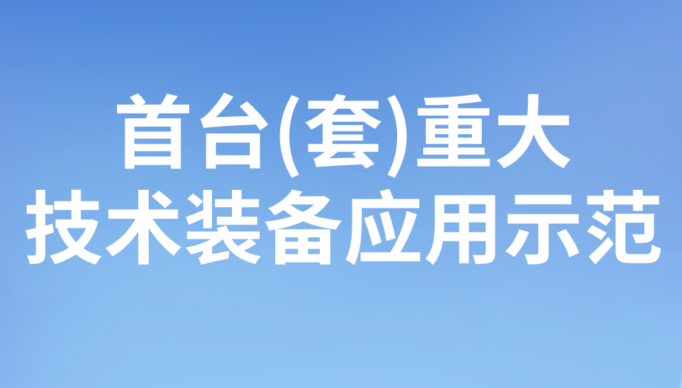 首臺(tái)(套)重大技術(shù)裝備應(yīng)用示范